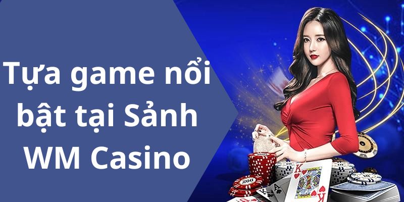 3+ tựa game đình đám của WM Casino Kubet88 