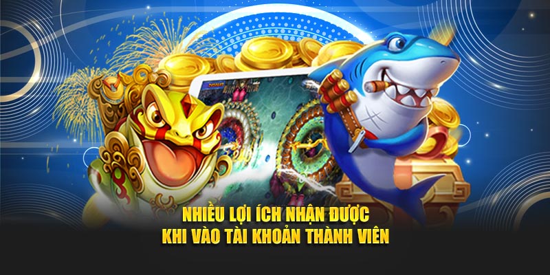 Nhiều lợi ích nhận được khi vào tài khoản thành viên