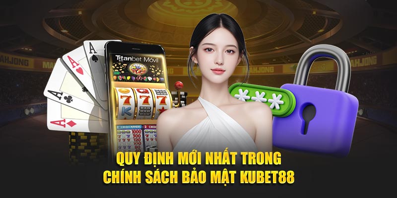 Quy định mới nhất trong chính sách bảo mật Kubet88